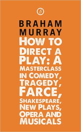 How to Direct a Play:  A Masterclass in Comedy, Tragedy, Farce, Shakespeare, New Plays, Opera and Musicals